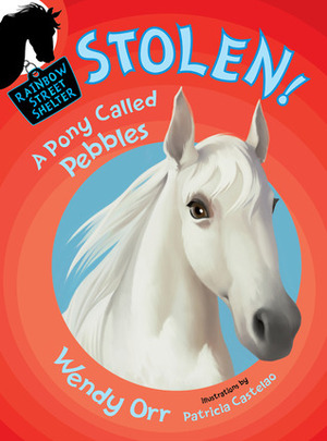 STOLEN! A Pony Called Pebbles by Wendy Orr, Patricia Castelao