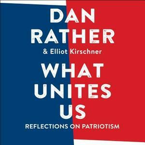 What Unites Us by Elliot Kirschner, Dan Rather