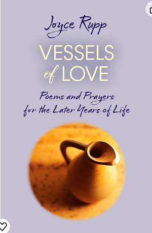 Vessels of Love: Prayers and Poems for the Later Years of Life by Joyce Rupp