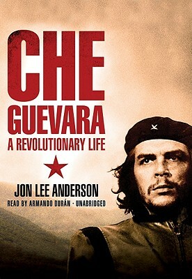 Che Guevara: A Revolutionary Life by Jon Lee Anderson