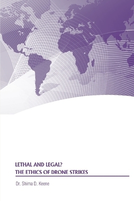 Lethal and Legal? The Ethics of Drone Strikes by Strategic Studies Institute, Shima D. Keene