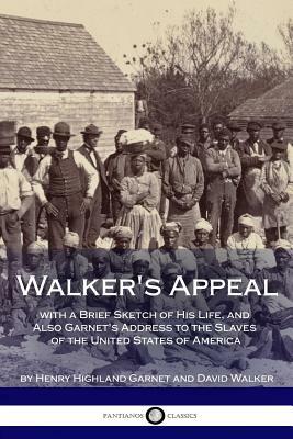 Walker's Appeal, with a Brief Sketch of His Life, and Also Garnet's Address to the Slaves of the United States of America by David Walker, Henry Highland Garnet