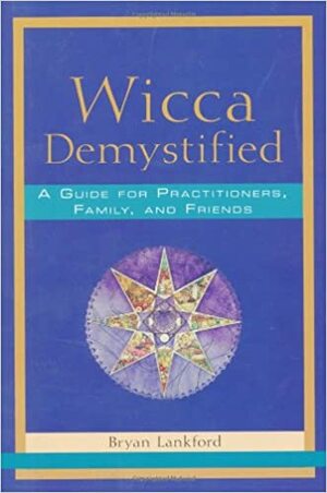 Wicca Demystified: A Guide for Practitioners, Family, and Friends by Bryan Lankford