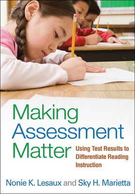Making Assessment Matter: Using Test Results to Differentiate Reading Instruction by Nonie K. Lesaux, Sky H. Marietta