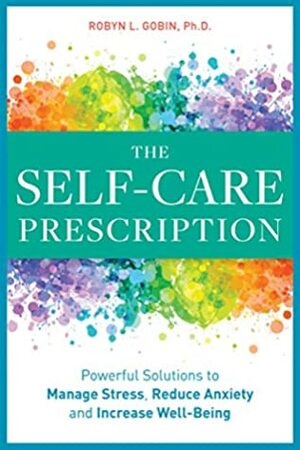 The Self Care Prescription: Powerful Solutions to Manage Stress, Reduce Anxiety & Increase Wellbeing by Robyn L. Gobin