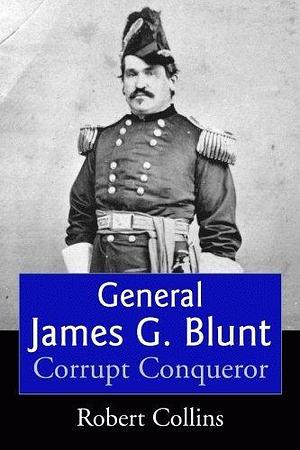 General James G. Blunt: Tarnished Glory by Robert Collins