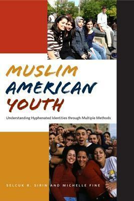 Muslim American Youth: Understanding Hyphenated Identities Through Multiple Methods by Selçuk R. Şirin, Michelle Fine