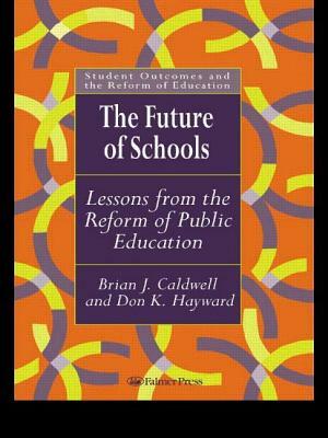 The Future Of Schools: Lessons From The Reform Of Public Education by Brian J. Caldwell, Don Hayward