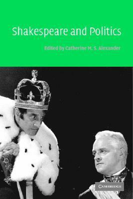 Shakespeare and Politics by Catherine M.S. Alexander