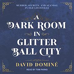 A Dark Room in Glitter Ball City: Murder, Secrets, and Scandal in Old Louisville by David Domine
