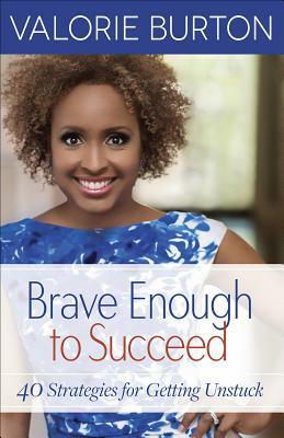Brave Enough to Succeed: 40 Strategies for Getting Unstuck by Valorie Burton