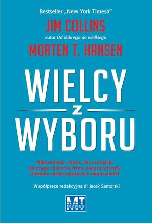 Wielcy z wyboru. Niepewność, chaos, łut szczęścia dlaczego niektóre firmy święcą triumfy pomimo niesprzyjających okoliczności by James C. Collins, Morten T. Hansen