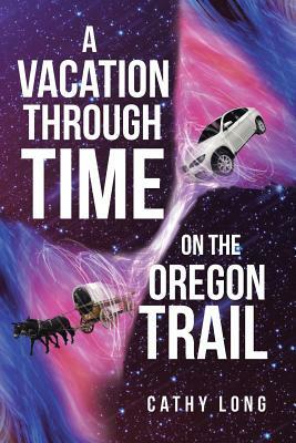 A Vacation through Time on the Oregon Trail by Cathy Long