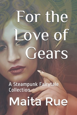 For the Love of Gears: A Steampunk Fairytale Collection by Maita Rue