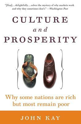 Culture and Prosperity: Why Some Nations Are Rich But Most Remain Poor by John Kay