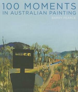 100 Moments in Australian Painting by Art Gallery of New South Wales, Barry Pearce