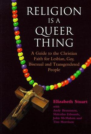 Religion is a Queer Thing: A Guide to the Christian Faith for Lesbian, Gay, Bisexual, and Transgendered People by Elizabeth Stuart, Andy Braunston