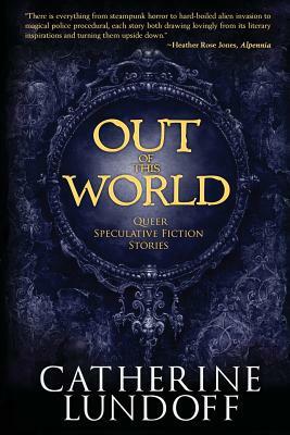 Out of This World: Queer Speculative Fiction Stories by Catherine Lundoff