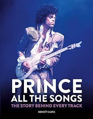 Prince: All the Songs: The Story Behind Every Track by Benoît Clerc