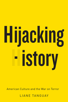 Hijacking History: American Culture and the War on Terror by Liane Tanguay