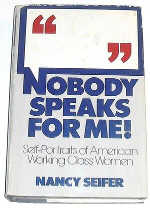 Nobody Speaks for Me!: Self-portraits of American Working Class Women by Lawrence E. Morehouse, Nancy Seifer, Leonard Gross