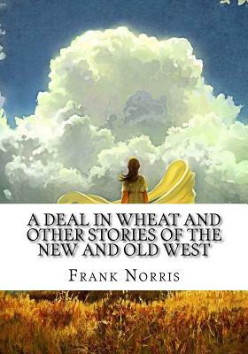 A Deal in Wheat and Other Stories of the New and Old West by Frank Norris