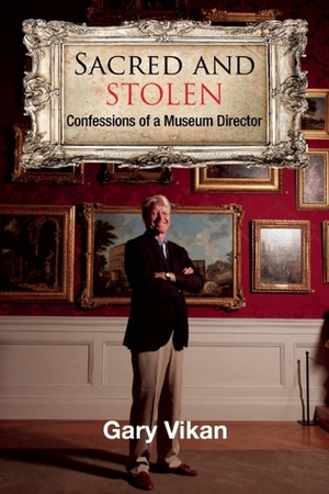 Sacred and Stolen: Confessions of a Museum Director by Gary Vikan