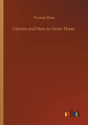 Clovers and How to Grow Them by Thomas Shaw