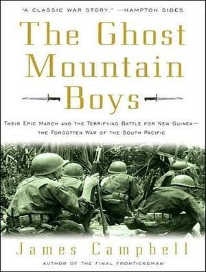 The Ghost Mountain Boys: Their Epic March and the Terrifying Battle for New Guinea---the Forgotten War of the South Pacific by James Campbell, Stephen Hoye