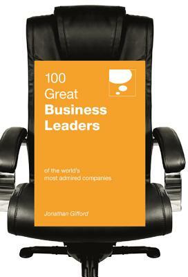 100 Great Business Leaders: Of the World S Most Admired Companies by Jonathan Gifford