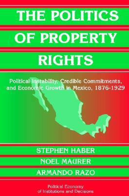 The Politics of Property Rights by Stephen Haber, Armando Razo, Noel Maurer