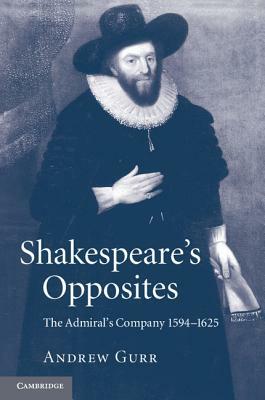 Shakespeare's Opposites: The Admiral's Company 1594-1625 by Andrew Gurr