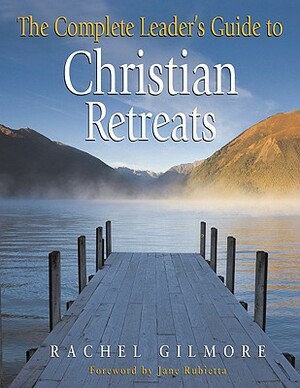 The Complete Leader's Guide to Christian Retreats by Rachel Gilmore