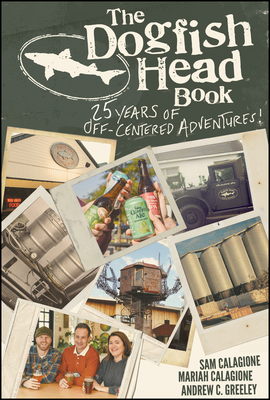 The Dogfish Head Book: 25 Years of Off-Centered Adventures by Mariah Calagione, Sam Calagione, Andrew C. Greeley