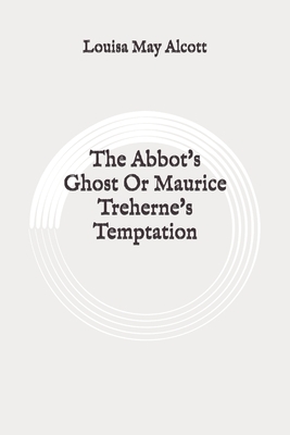 The Abbot's Ghost Or Maurice Treherne's Temptation: Original by Louisa May Alcott