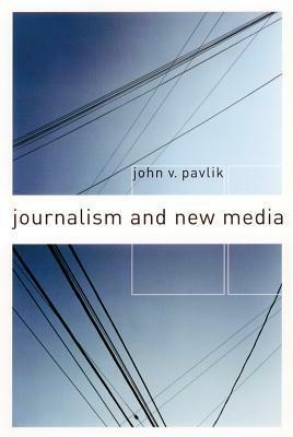 Journalism and New Media by John V. Pavlik