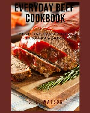 Everyday Beef Cookbook: Meatloaf, Casseroles, Burgers & More! by S. L. Watson