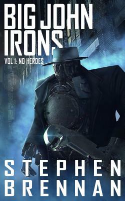 Big John Irons Vol 1: No Heroes by Stephen Brennan