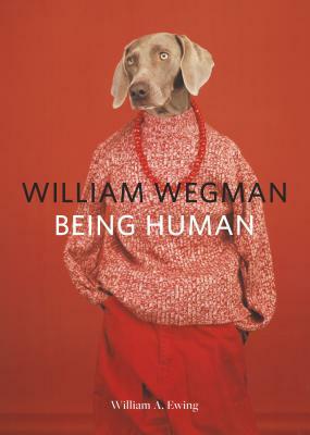 William Wegman: Being Human: (books for Dog Lovers, Dogs Wearing Clothes, Pet Book) by William A. Ewing