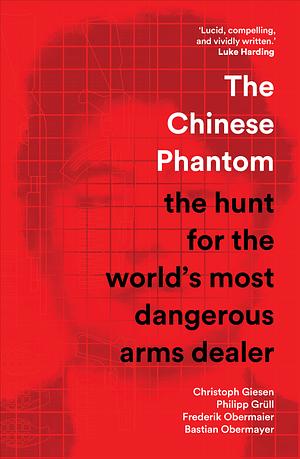 The Chinese Phantom: the hunt for the world's most dangerous arms dealer by Philipp Grüll, Christoph Giesen, Bastian Obermayer, Frederik Obermaier