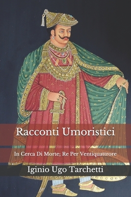 Racconti Umoristici: In Cerca Di Morte; Re Per Ventiquattrore by Iginio Ugo Tarchetti