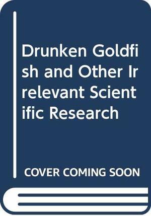 Drunken Goldfish and Other Irrelevant Scientific Research by William Hartston