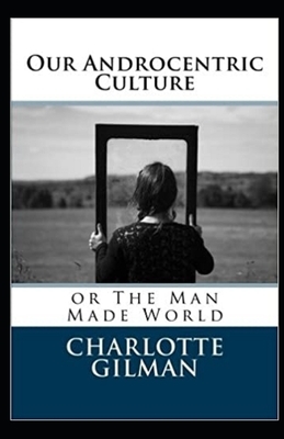 Our Androcentric Culture Or The Man-Made World Illustrated by Charlotte Gilman