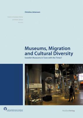 Museums, Migration and Cultural Diversity: Swedish Museums in Tune with the Times? by Christina Johansson