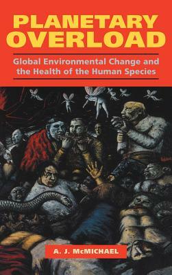 Planetary Overload: Global Environmental Change and the Health of the Human Species by Anthony J. McMichael