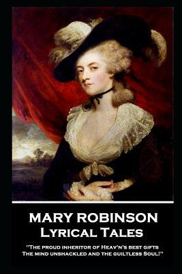 Mary Robinson - Lyrical Tales: 'The proud inheritor of Heav's's best gifts, The mind unshackled and the guiltless soul'' by Mary Robinson