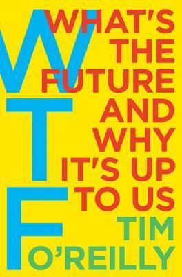 WTF?: What's the Future and Why It's Up to Us by Tim O'Reilly