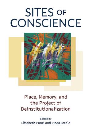 Sites of Conscience: Place, Memory, and the Project of Deinstitutionalization by Linda Steele, Elisabeth Punzi