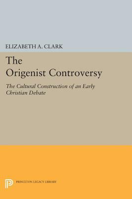 The Origenist Controversy: The Cultural Construction of an Early Christian Debate by Elizabeth a. Clark