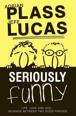 Seriously Funny #01: Life, Love & God...Musings Between Two Good Friends by Jeff Lucas, Adrian Plass